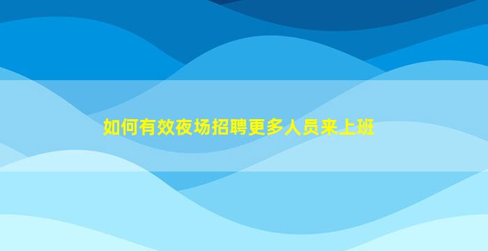 如何有效夜场招聘更多人员来上班